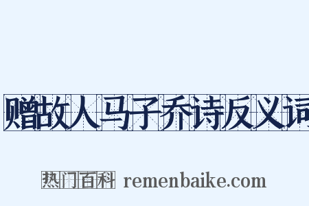 赠故人马子乔诗反义词是什么意思的图片